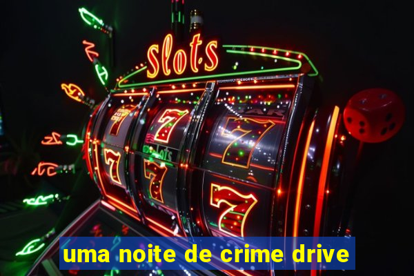 uma noite de crime drive